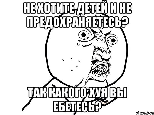 Не хотите детей и не предохраняетесь? Так какого хуя вы ебетесь?, Мем Ну почему (белый фон)