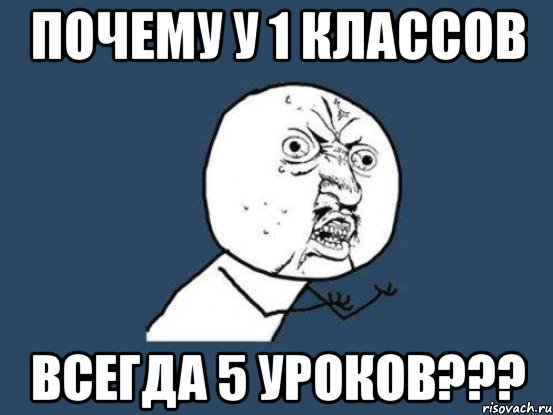 Почему у 1 классов Всегда 5 уроков???, Мем Ну почему