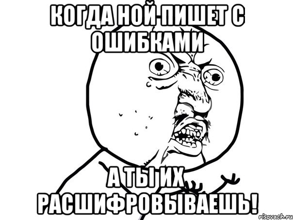 когда Ной пишет с ошибками а ты их расшифровываешь!, Мем Ну почему (белый фон)