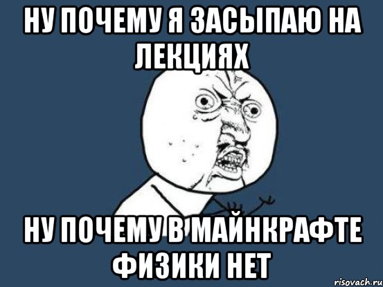 Ну почему я засыпаю на лекциях Ну почему в майнкрафте физики нет, Мем Ну почему