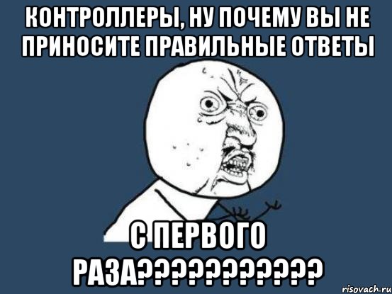 Контроллеры, ну почему вы не приносите правильные ответы С ПЕРВОГО РАЗА???????????, Мем Ну почему