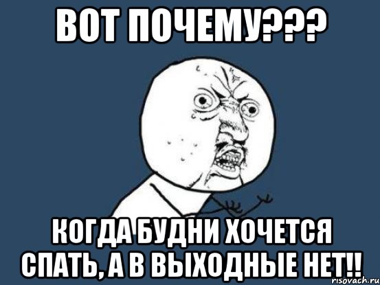 ВОТ ПОЧЕМУ??? КОГДА БУДНИ ХОЧЕТСЯ СПАТЬ, А В ВЫХОДНЫЕ НЕТ!!, Мем Ну почему