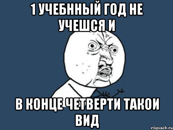 1 Учебнный год не учешся и в конце четверти такои вид, Мем Ну почему