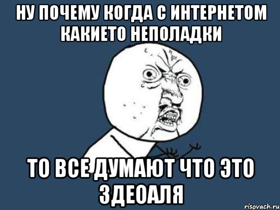 НУ почему когда с интернетом какието неполадки То все думают что это здеоаля, Мем Ну почему