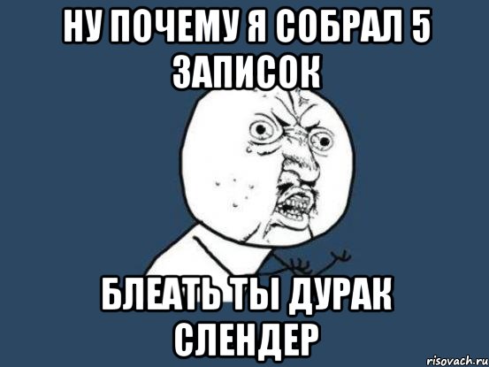 НУ почему я собрал 5 записок блеать ты дурак слендер, Мем Ну почему