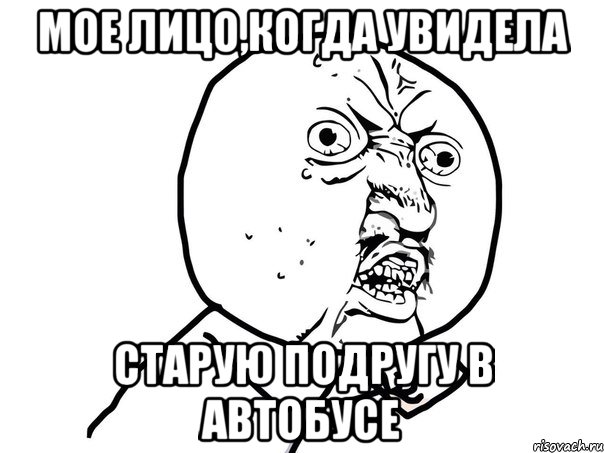 Мое лицо,когда увидела старую подругу в автобусе, Мем Ну почему (белый фон)