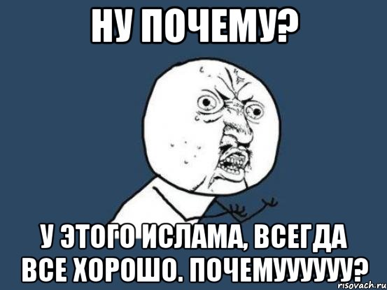 Ну почему? у этого Ислама, всегда все хорошо. Почемуууууу?, Мем Ну почему