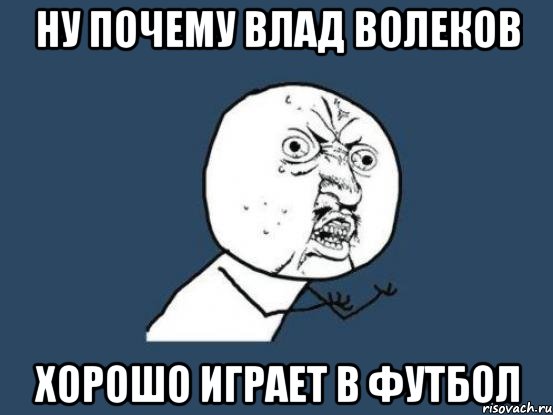 ну почему Влад Волеков хорошо играет в футбол, Мем Ну почему