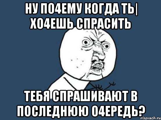 Ну по4ему когда ть| хо4ешь спрасить тебя спрашивают в последнюю о4ередь?, Мем Ну почему