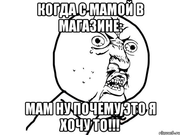 когда с мамой в магазине: мам ну почему это я хочу то!!!, Мем Ну почему (белый фон)