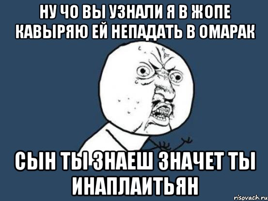 ну чо вы узнали я в жопе кавыряю ей непадать в омарак сын ты знаеш значет ты инаплаитьян, Мем Ну почему