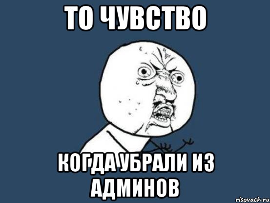 ТО ЧУВСТВО КОГДА УБРАЛИ ИЗ АДМИНОВ, Мем Ну почему