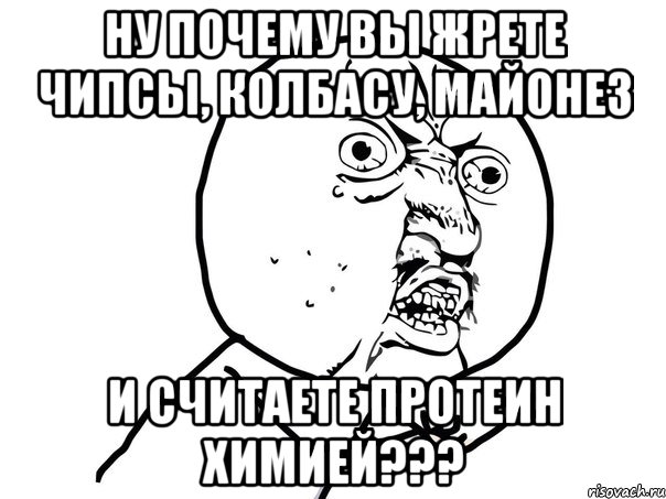 ну почему вы жрете чипсы, колбасу, майонез и считаете протеин химией???, Мем Ну почему (белый фон)