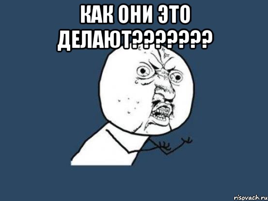 Как они это делают??????? , Мем Ну почему