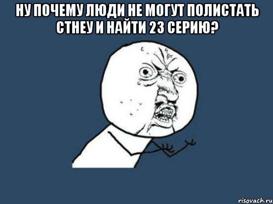 Ну почему люди не могут полистать стнеу и найти 23 серию? , Мем Ну почему