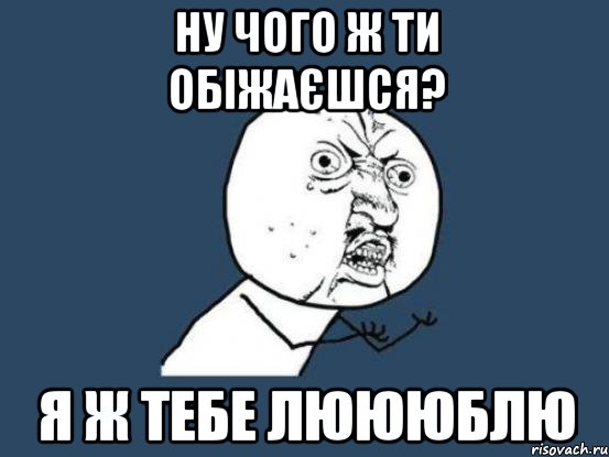 ну чого ж ти обіжаєшся? Я ж тебе люююблю, Мем Ну почему