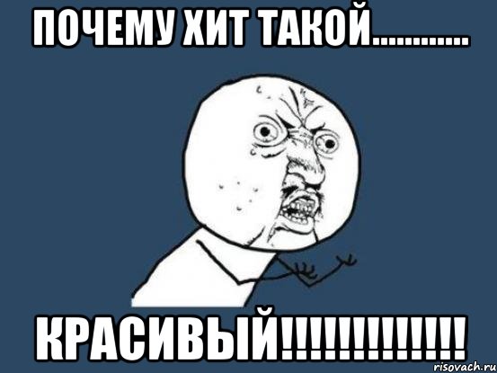 Почему Хит такой............ Красивый!!!!!!!!!!!!!, Мем Ну почему