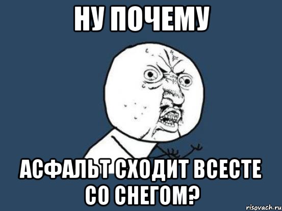 Ну почему асфальт сходит всесте со снегом?, Мем Ну почему