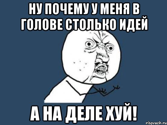 Ну почему у меня в голове столько идей А на деле хуй!, Мем Ну почему