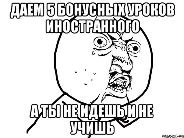 Даем 5 бонусных уроков иностранного а ты не идешь и не учишь, Мем Ну почему (белый фон)