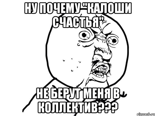 Ну почему "калоши счастья" не берут меня в коллектив???, Мем Ну почему (белый фон)