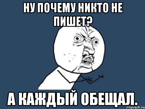 Ну почему никто не пишет? А каждый обещал., Мем Ну почему