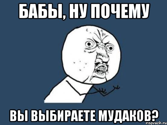 бабы, ну почему вы выбираете мудаков?, Мем Ну почему