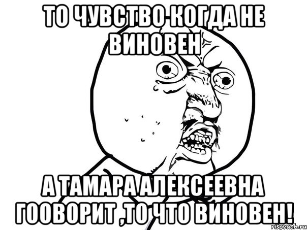 то чувство когда не виновен а Тамара Алексеевна гооворит ,то что виновен!, Мем Ну почему (белый фон)