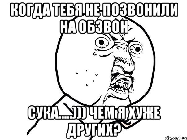 Когда тебя не позвонили на обзвон Сука.....))) Чем я хуже других?, Мем Ну почему (белый фон)