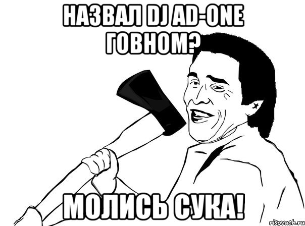 НАЗВАЛ DJ AD-ONE ГОВНОМ? МОЛИСЬ СУКА!