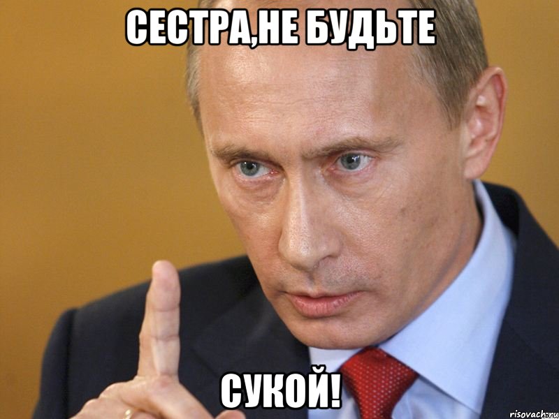 сестра,не будьте сукой!, Мем путин