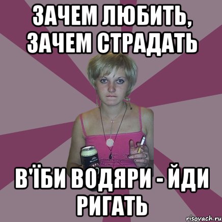 зачем любить, зачем страдать в'їби водяри - йди ригать, Мем Чотка мала