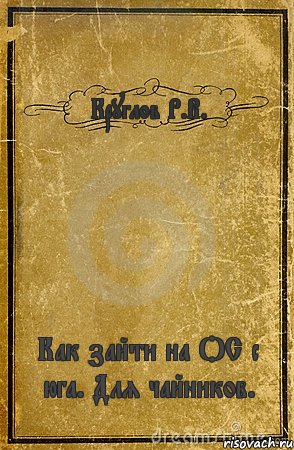 Круглов Р.В. Как зайти на ОС с юга. Для чайников., Комикс обложка книги