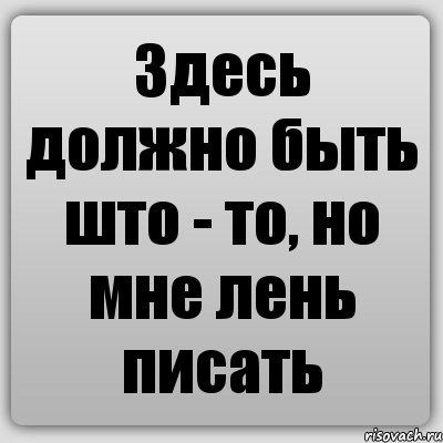 Здесь должно быть што - то, но мне лень писать