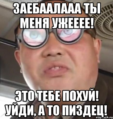 Заебаалааа ты меня ужееее! Это тебе похуй! Уйди, а то пиздец!, Мем Очки ннада А чётки ннада