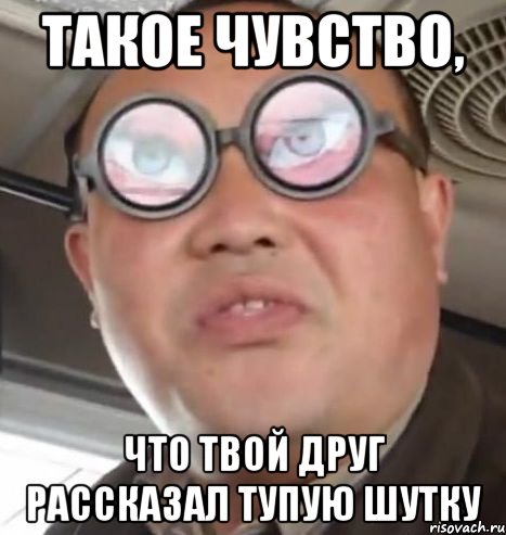 ТАКОЕ ЧУВСТВО, ЧТО ТВОЙ ДРУГ РАССКАЗАЛ ТУПУЮ ШУТКУ, Мем Очки ннада А чётки ннада