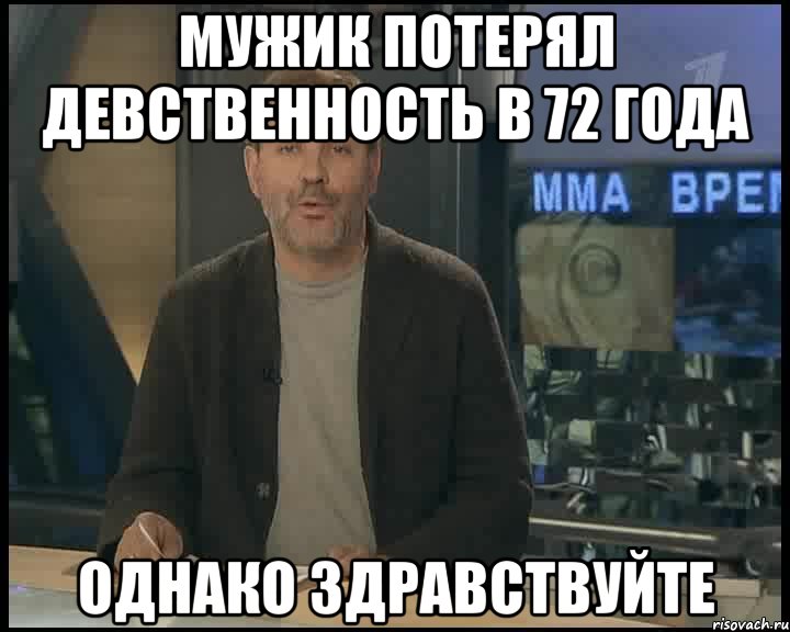 мужик потерял девственность в 72 года Однако здравствуйте, Мем Однако Здравствуйте