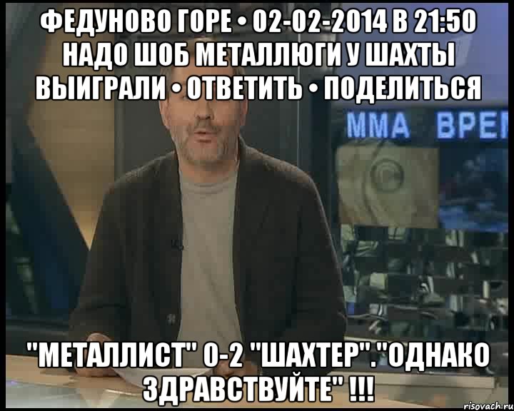 Федуново горе • 02-02-2014 в 21:50 надо шоб металлюги у шахты выиграли • ответить • поделиться "Металлист" 0-2 "Шахтер"."ОДНАКО ЗДРАВСТВУЙТЕ" !!!, Мем Однако Здравствуйте