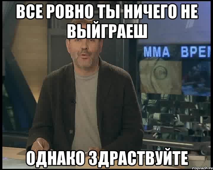 все ровно ты ничего не выйграеш однако здраствуйте, Мем Однако Здравствуйте