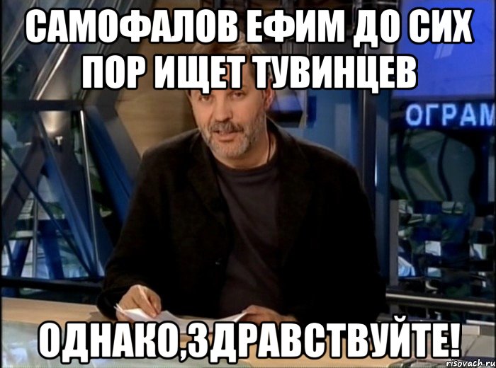 Самофалов Ефим до сих пор ищет тувинцев Однако,здравствуйте!, Мем Однако Здравствуйте