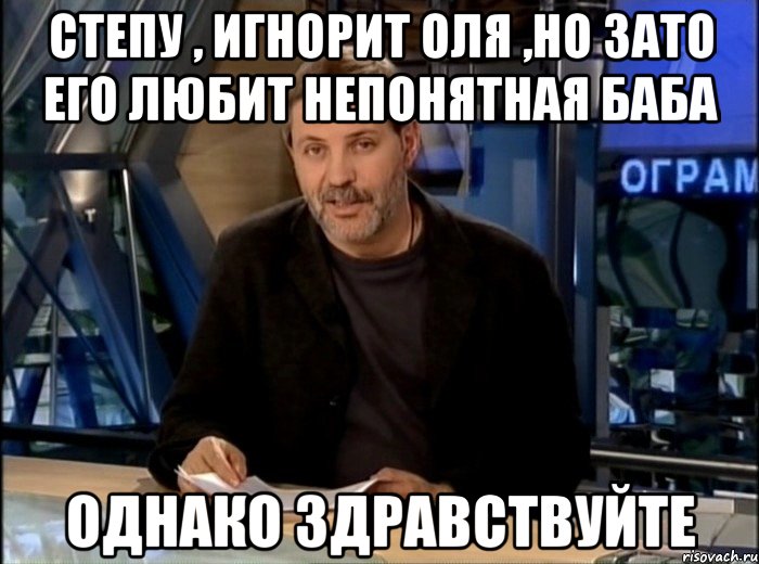 Степу , игнорит Оля ,но зато его любит непонятная баба Однако Здравствуйте, Мем Однако Здравствуйте