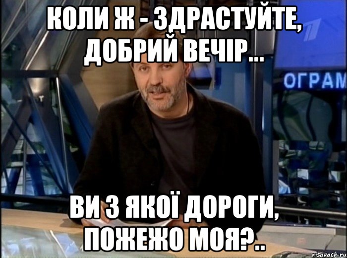 Коли ж - здрастуйте, добрий вечір... Ви з якої дороги, пожежо моя?.., Мем Однако Здравствуйте