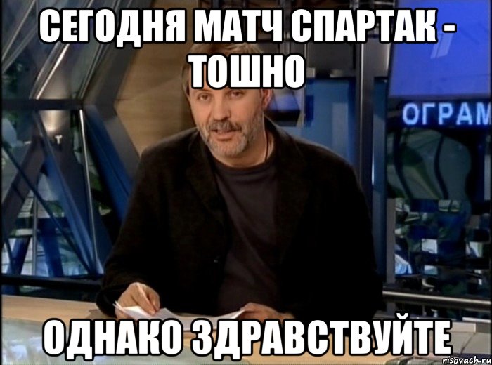 Сегодня матч Спартак - Тошно однако здравствуйте, Мем Однако Здравствуйте