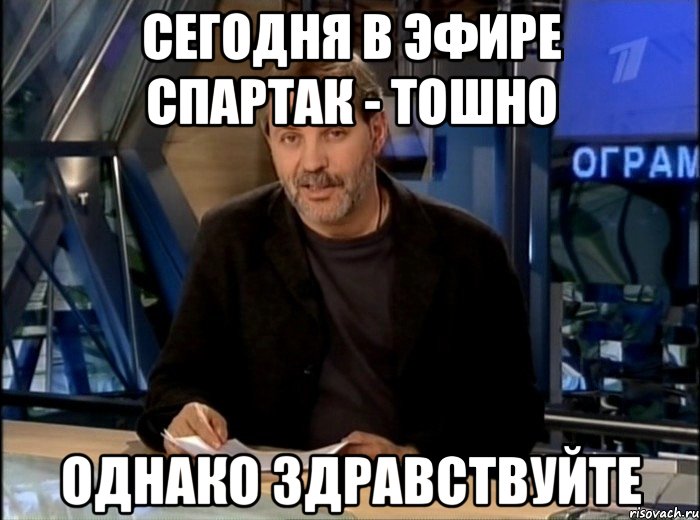 сегодня в эфире спартак - тошно Однако здравствуйте, Мем Однако Здравствуйте