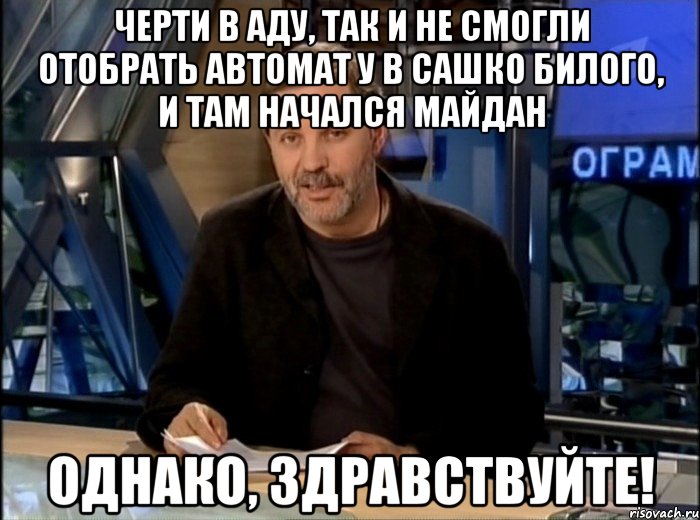 Черти в аду, так и не смогли отобрать автомат у в Сашко Билого, и там начался Майдан Однако, Здравствуйте!, Мем Однако Здравствуйте