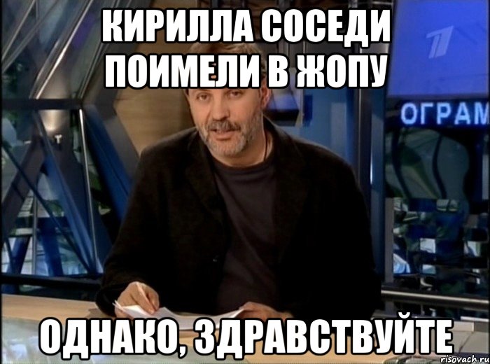 Кирилла соседи поимели в жопу Однако, здравствуйте, Мем Однако Здравствуйте