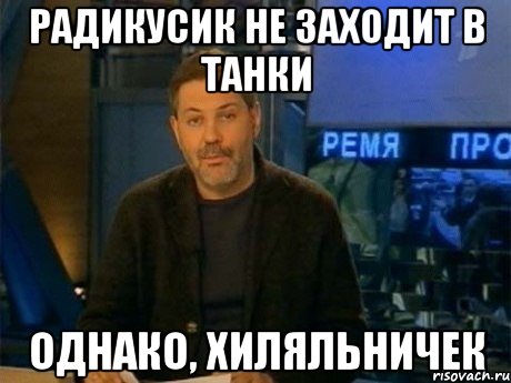 Радикусик не заходит в танки Однако, хиляльничек, Мем Однако Здравствуйте