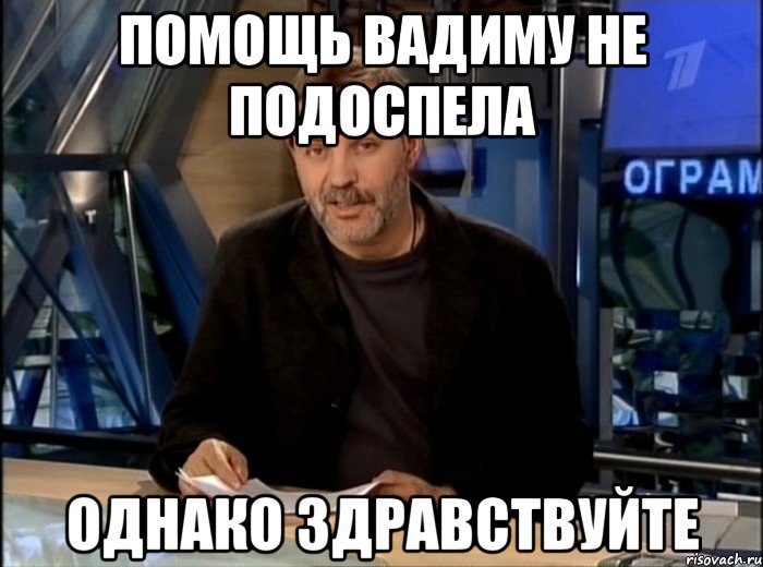 Помощь Вадиму не подоспела Однако здравствуйте, Мем Однако Здравствуйте