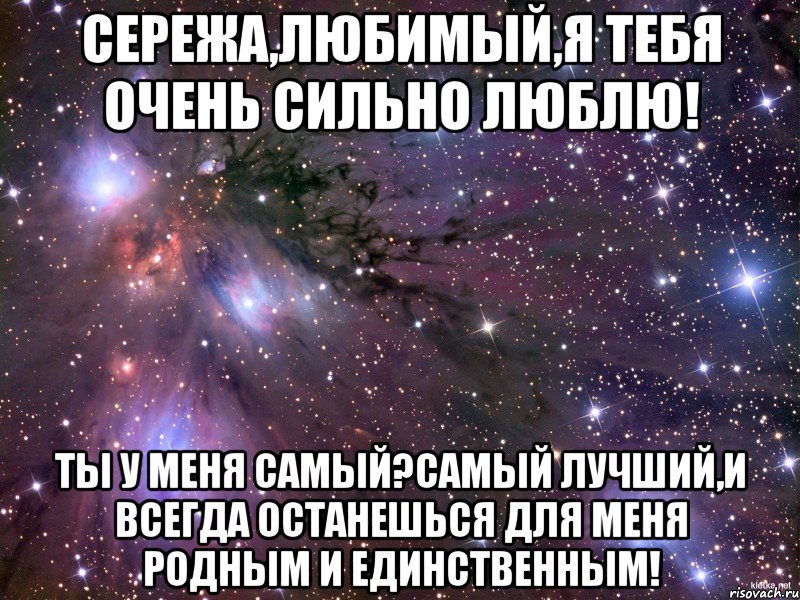 Сережа,любимый,я тебя очень сильно люблю! Ты у меня самый?самый лучший,и всегда останешься для меня родным и единственным!, Мем Космос