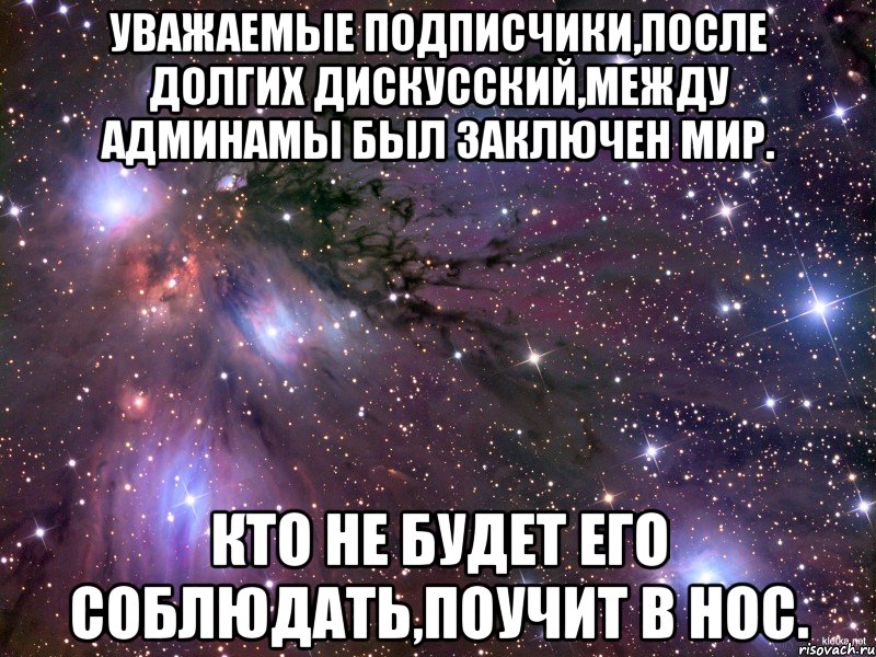 Уважаемые подписчики,после долгих дискусский,между админамы был заключен мир. Кто не будет его соблюдать,поучит в нос., Мем Космос